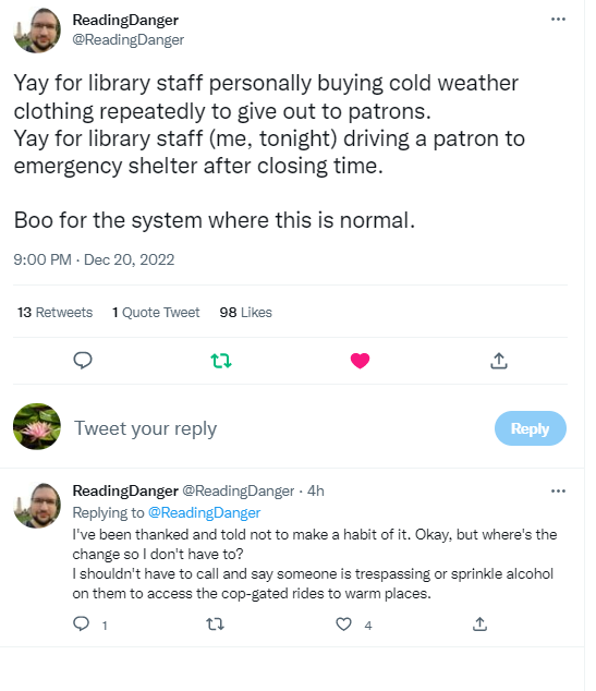 A tweet from ReadingDanger posted in Dec. 2022 saying that he buys cold weather clothing to give out to patrons, drives patrons to emergency shelters after closing time, and has been told not to make a habit of it. But nothing in the system changes.